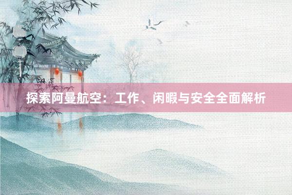 探索阿曼航空：工作、闲暇与安全全面解析