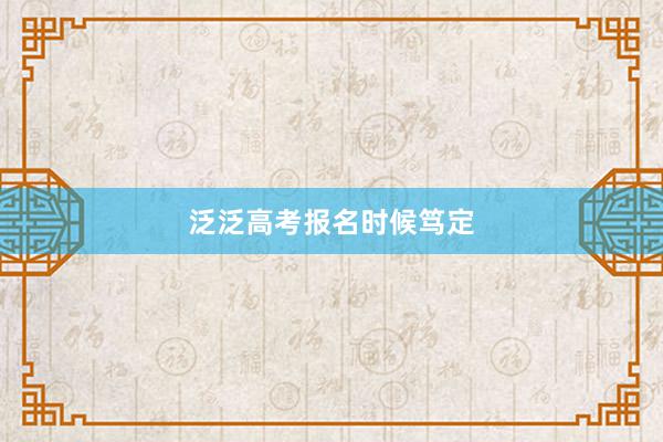 泛泛高考报名时候笃定