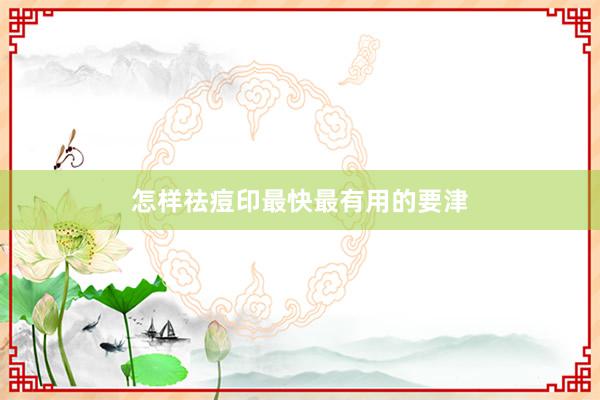 怎样祛痘印最快最有用的要津